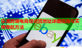 樂清跨境電商培訓(xùn)班地址詳細(xì)指南與實(shí)用導(dǎo)航方法